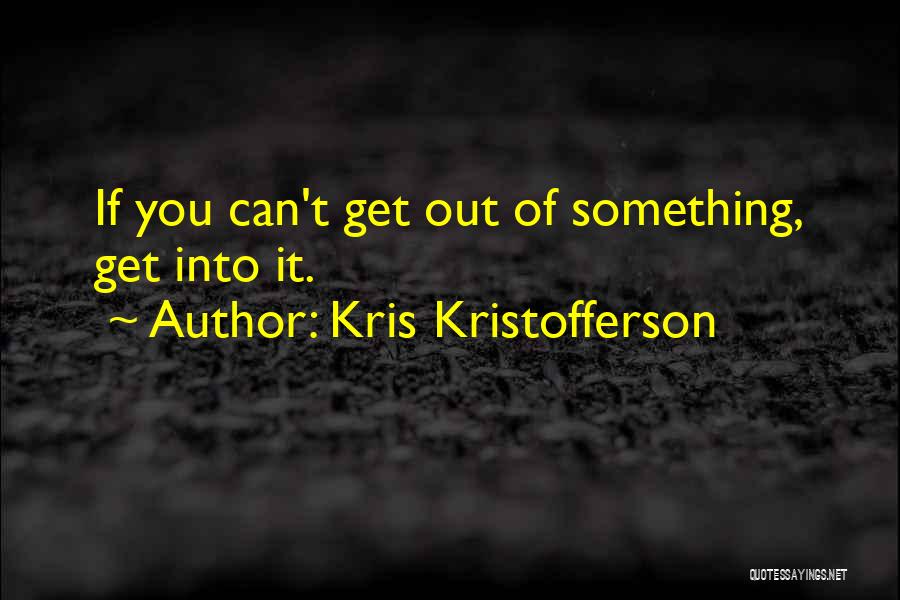 Kris Kristofferson Quotes: If You Can't Get Out Of Something, Get Into It.