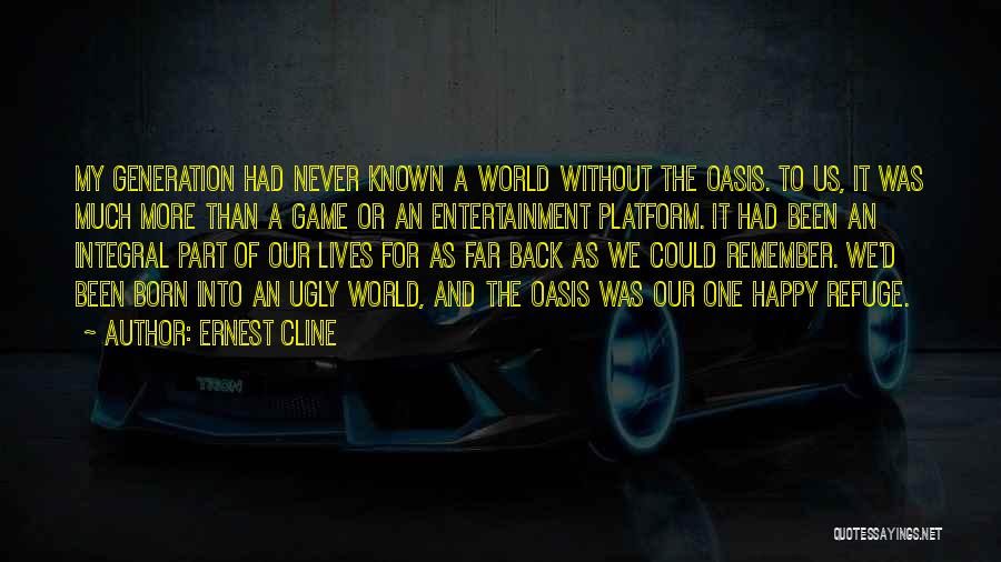 Ernest Cline Quotes: My Generation Had Never Known A World Without The Oasis. To Us, It Was Much More Than A Game Or