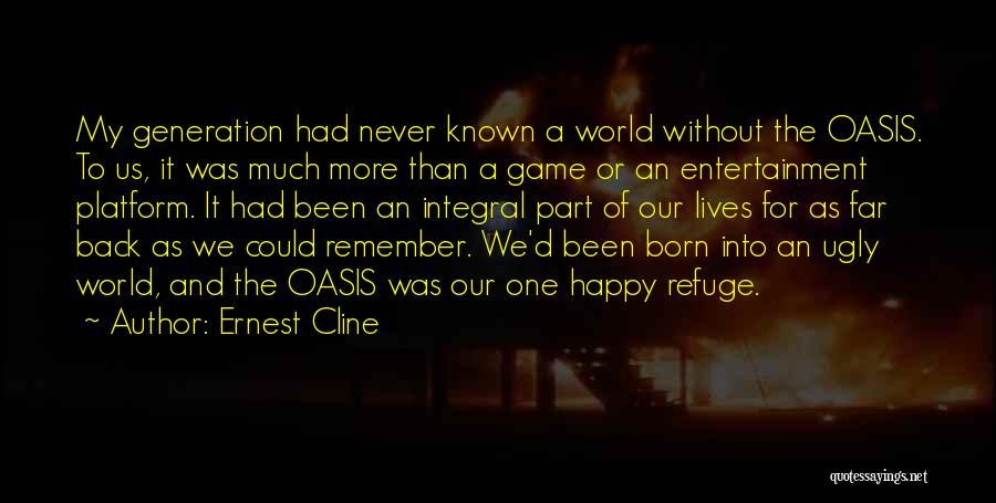 Ernest Cline Quotes: My Generation Had Never Known A World Without The Oasis. To Us, It Was Much More Than A Game Or