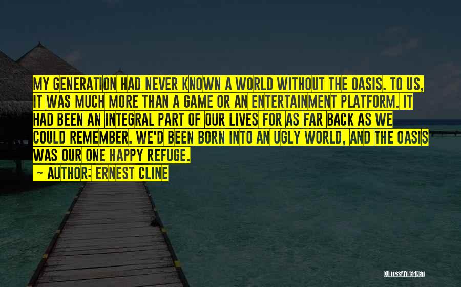 Ernest Cline Quotes: My Generation Had Never Known A World Without The Oasis. To Us, It Was Much More Than A Game Or