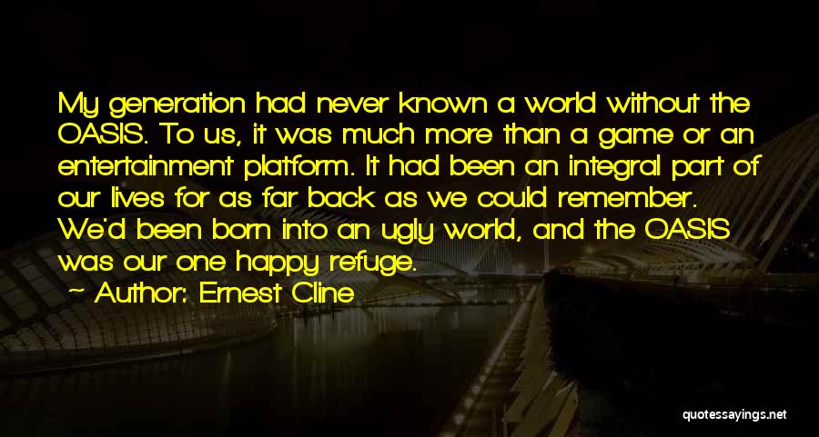 Ernest Cline Quotes: My Generation Had Never Known A World Without The Oasis. To Us, It Was Much More Than A Game Or