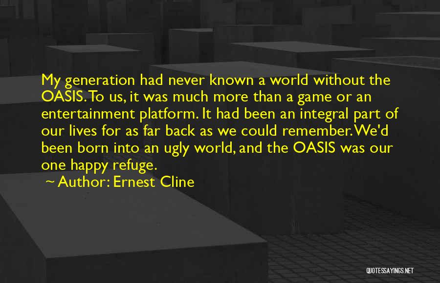 Ernest Cline Quotes: My Generation Had Never Known A World Without The Oasis. To Us, It Was Much More Than A Game Or