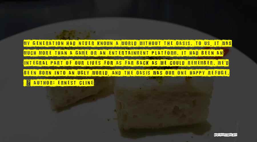 Ernest Cline Quotes: My Generation Had Never Known A World Without The Oasis. To Us, It Was Much More Than A Game Or