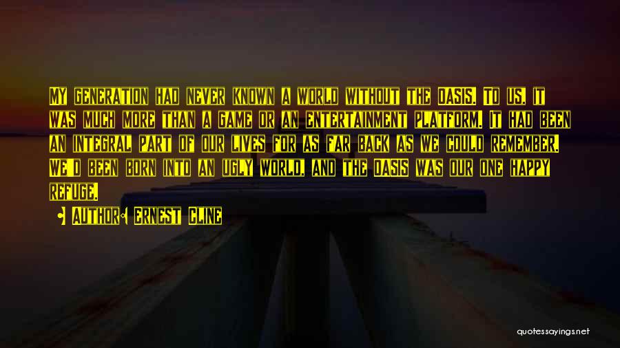 Ernest Cline Quotes: My Generation Had Never Known A World Without The Oasis. To Us, It Was Much More Than A Game Or