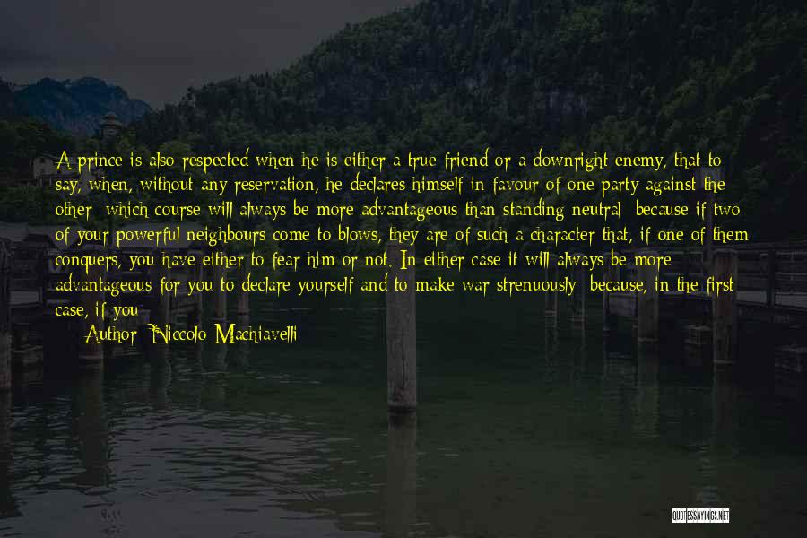 Niccolo Machiavelli Quotes: A Prince Is Also Respected When He Is Either A True Friend Or A Downright Enemy, That To Say, When,