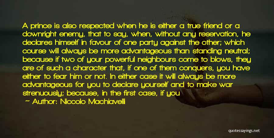 Niccolo Machiavelli Quotes: A Prince Is Also Respected When He Is Either A True Friend Or A Downright Enemy, That To Say, When,