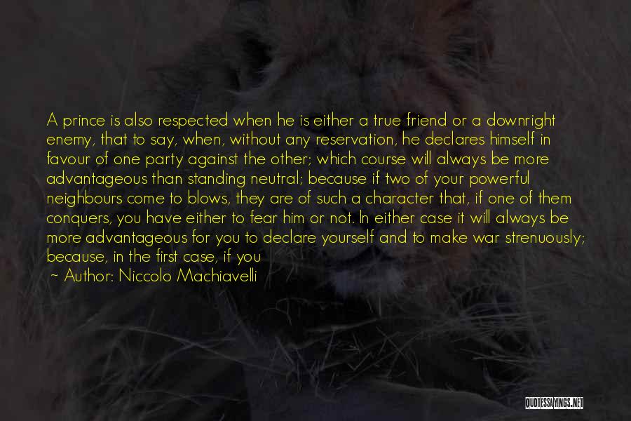 Niccolo Machiavelli Quotes: A Prince Is Also Respected When He Is Either A True Friend Or A Downright Enemy, That To Say, When,