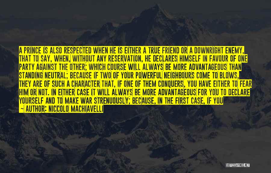 Niccolo Machiavelli Quotes: A Prince Is Also Respected When He Is Either A True Friend Or A Downright Enemy, That To Say, When,