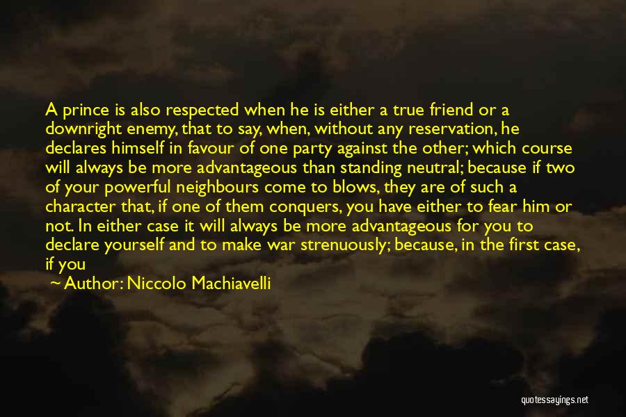 Niccolo Machiavelli Quotes: A Prince Is Also Respected When He Is Either A True Friend Or A Downright Enemy, That To Say, When,