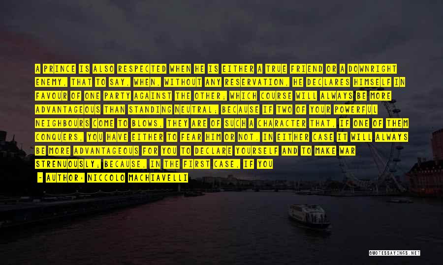 Niccolo Machiavelli Quotes: A Prince Is Also Respected When He Is Either A True Friend Or A Downright Enemy, That To Say, When,