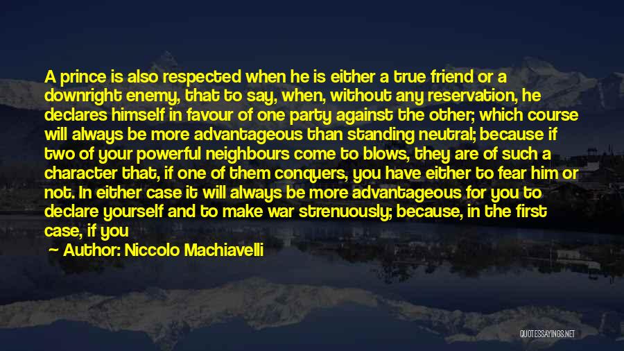 Niccolo Machiavelli Quotes: A Prince Is Also Respected When He Is Either A True Friend Or A Downright Enemy, That To Say, When,