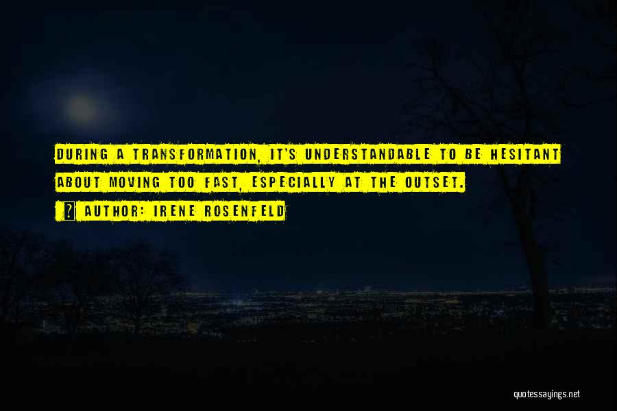 Irene Rosenfeld Quotes: During A Transformation, It's Understandable To Be Hesitant About Moving Too Fast, Especially At The Outset.