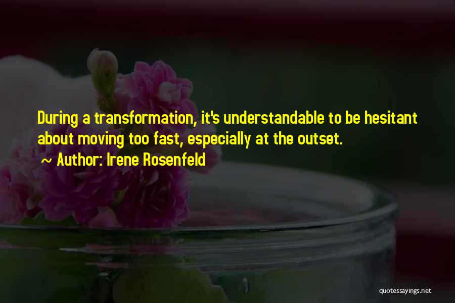 Irene Rosenfeld Quotes: During A Transformation, It's Understandable To Be Hesitant About Moving Too Fast, Especially At The Outset.