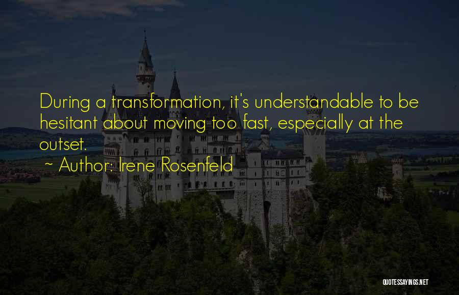 Irene Rosenfeld Quotes: During A Transformation, It's Understandable To Be Hesitant About Moving Too Fast, Especially At The Outset.