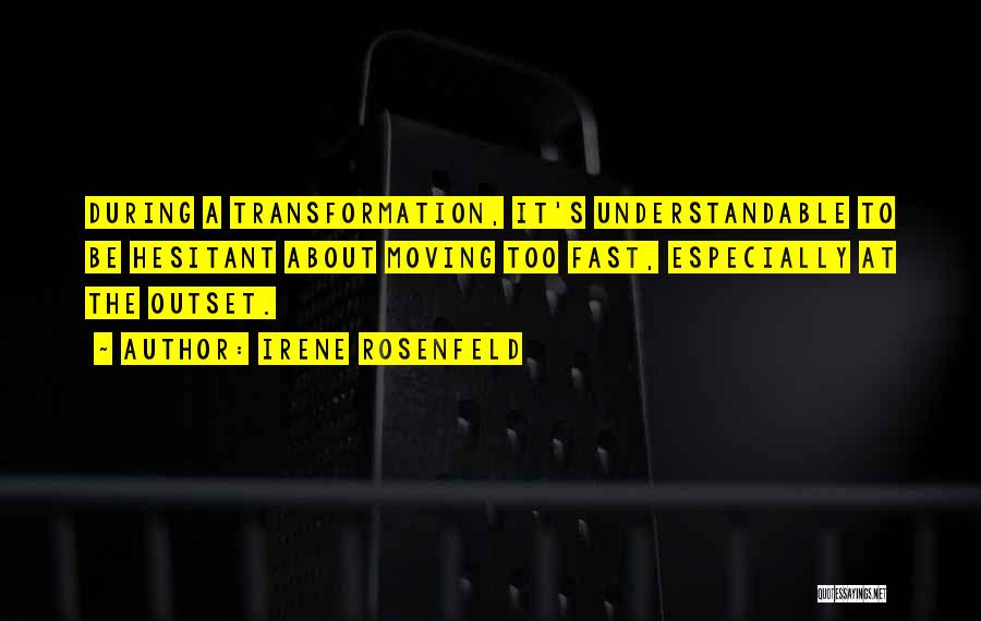 Irene Rosenfeld Quotes: During A Transformation, It's Understandable To Be Hesitant About Moving Too Fast, Especially At The Outset.