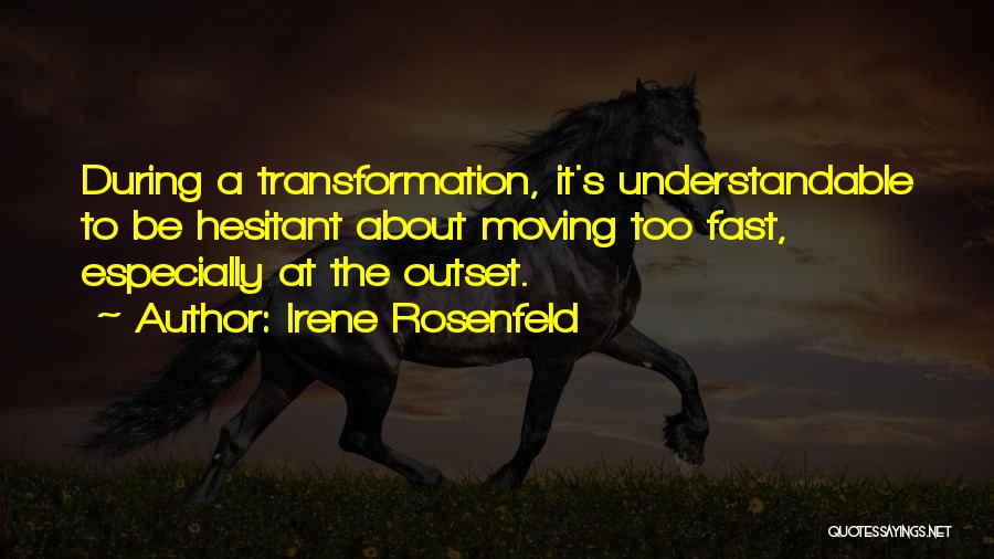 Irene Rosenfeld Quotes: During A Transformation, It's Understandable To Be Hesitant About Moving Too Fast, Especially At The Outset.