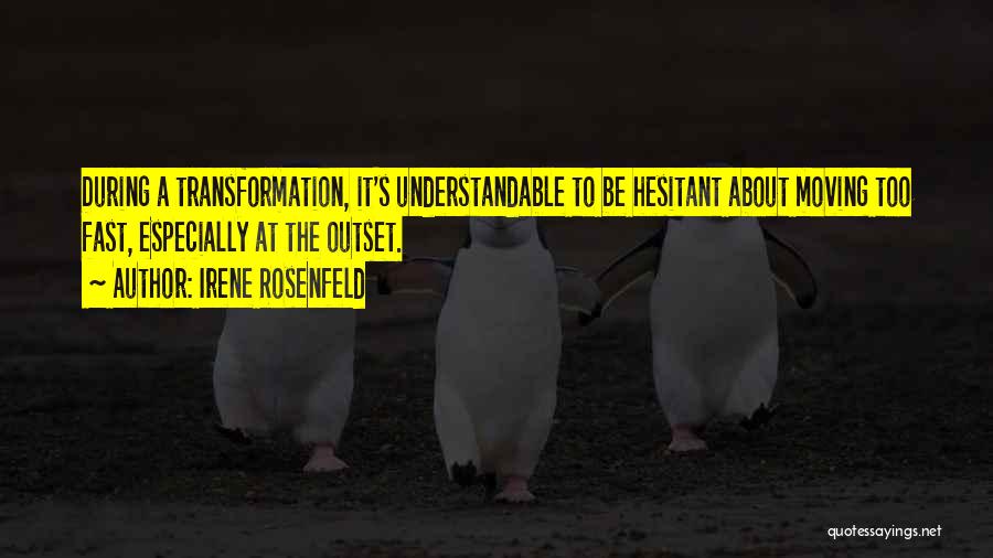 Irene Rosenfeld Quotes: During A Transformation, It's Understandable To Be Hesitant About Moving Too Fast, Especially At The Outset.