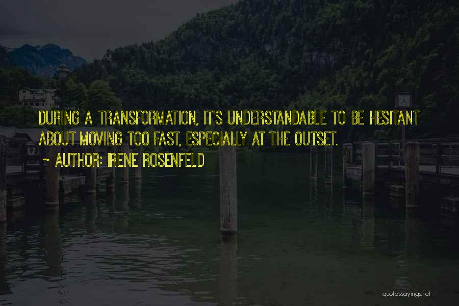 Irene Rosenfeld Quotes: During A Transformation, It's Understandable To Be Hesitant About Moving Too Fast, Especially At The Outset.