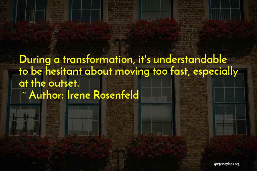 Irene Rosenfeld Quotes: During A Transformation, It's Understandable To Be Hesitant About Moving Too Fast, Especially At The Outset.