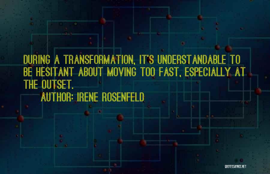 Irene Rosenfeld Quotes: During A Transformation, It's Understandable To Be Hesitant About Moving Too Fast, Especially At The Outset.