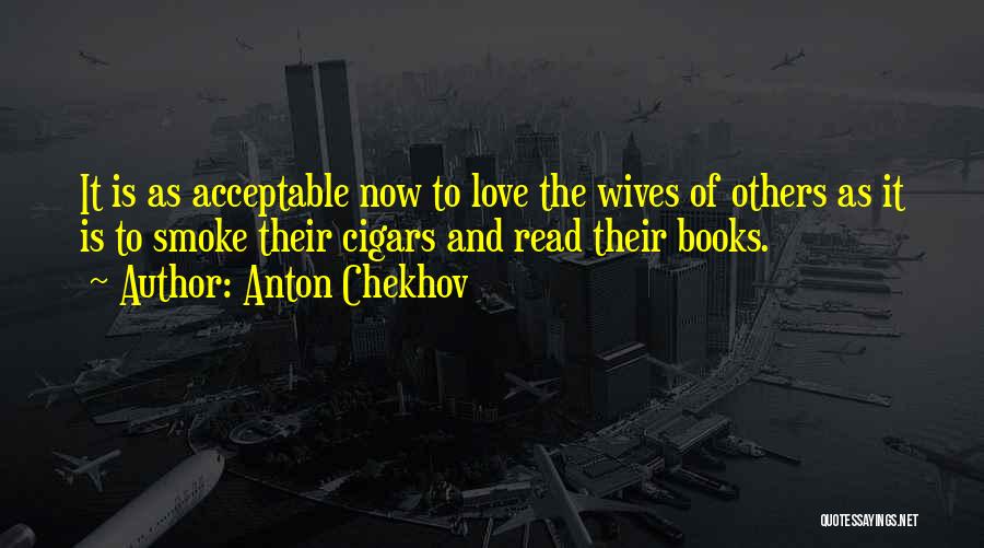 Anton Chekhov Quotes: It Is As Acceptable Now To Love The Wives Of Others As It Is To Smoke Their Cigars And Read