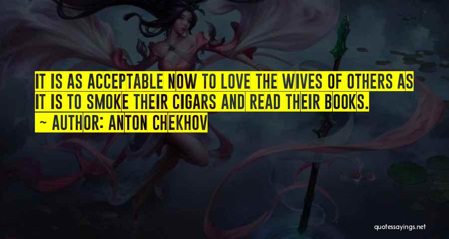 Anton Chekhov Quotes: It Is As Acceptable Now To Love The Wives Of Others As It Is To Smoke Their Cigars And Read