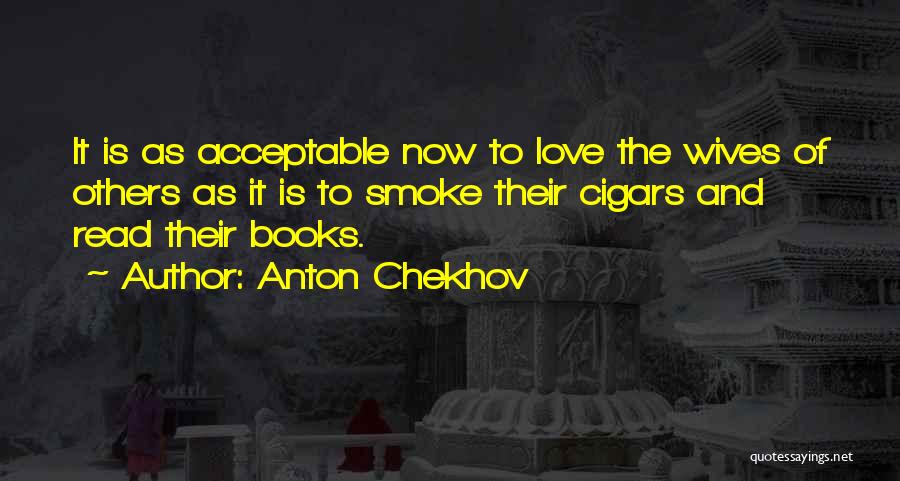 Anton Chekhov Quotes: It Is As Acceptable Now To Love The Wives Of Others As It Is To Smoke Their Cigars And Read