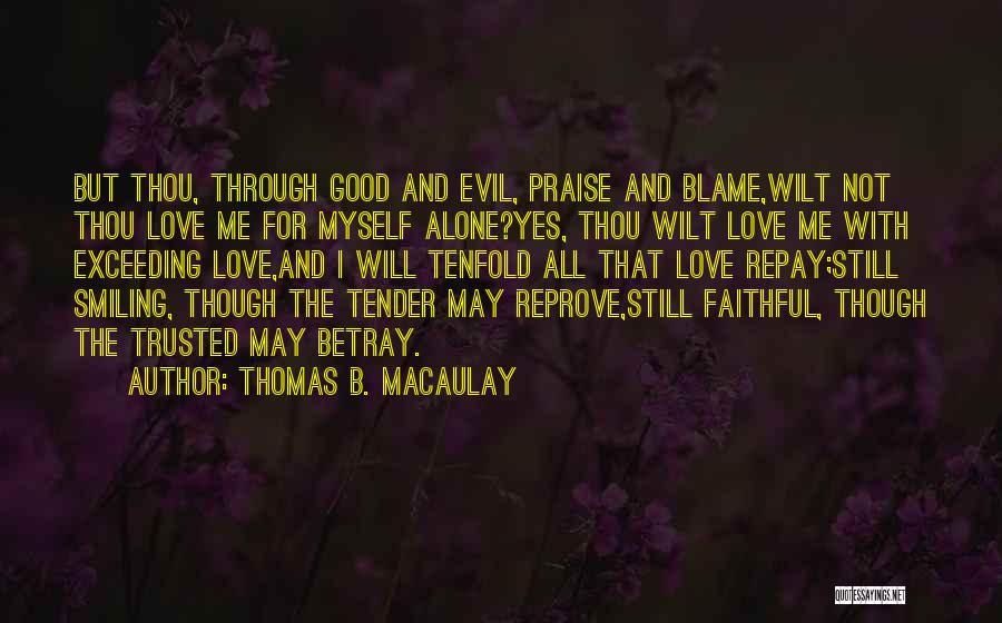 Thomas B. Macaulay Quotes: But Thou, Through Good And Evil, Praise And Blame,wilt Not Thou Love Me For Myself Alone?yes, Thou Wilt Love Me