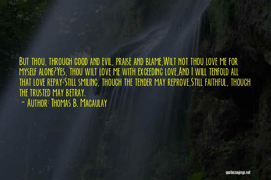 Thomas B. Macaulay Quotes: But Thou, Through Good And Evil, Praise And Blame,wilt Not Thou Love Me For Myself Alone?yes, Thou Wilt Love Me