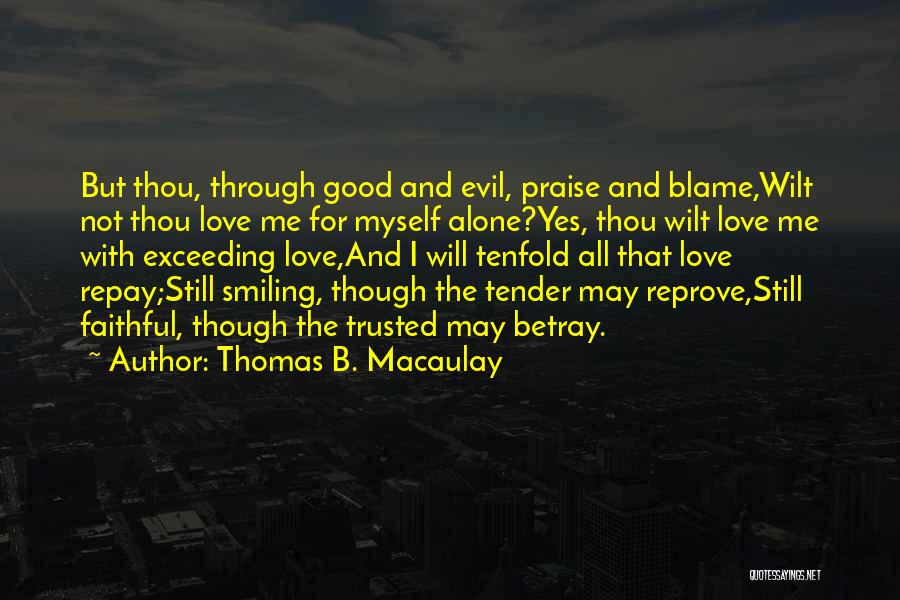 Thomas B. Macaulay Quotes: But Thou, Through Good And Evil, Praise And Blame,wilt Not Thou Love Me For Myself Alone?yes, Thou Wilt Love Me