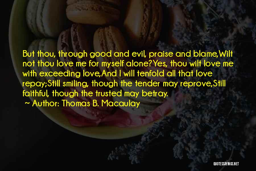 Thomas B. Macaulay Quotes: But Thou, Through Good And Evil, Praise And Blame,wilt Not Thou Love Me For Myself Alone?yes, Thou Wilt Love Me