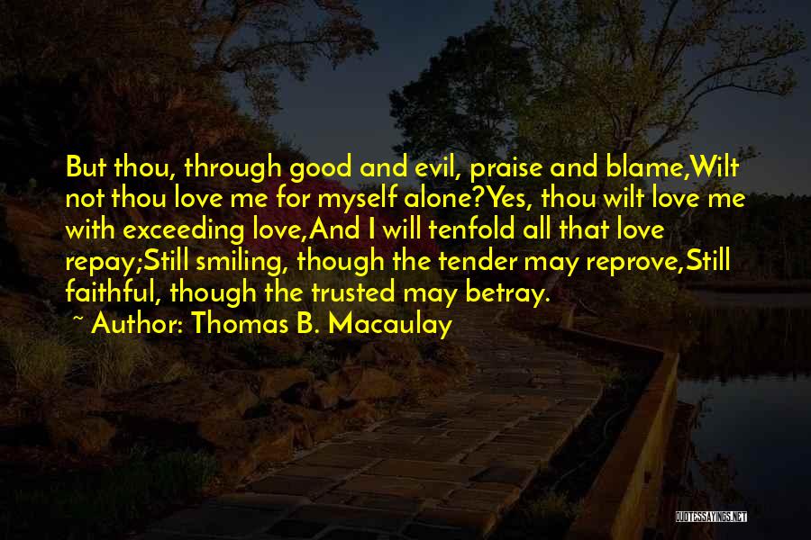 Thomas B. Macaulay Quotes: But Thou, Through Good And Evil, Praise And Blame,wilt Not Thou Love Me For Myself Alone?yes, Thou Wilt Love Me