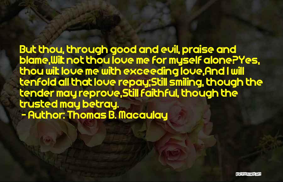 Thomas B. Macaulay Quotes: But Thou, Through Good And Evil, Praise And Blame,wilt Not Thou Love Me For Myself Alone?yes, Thou Wilt Love Me