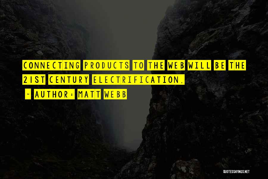 Matt Webb Quotes: Connecting Products To The Web Will Be The 21st Century Electrification.