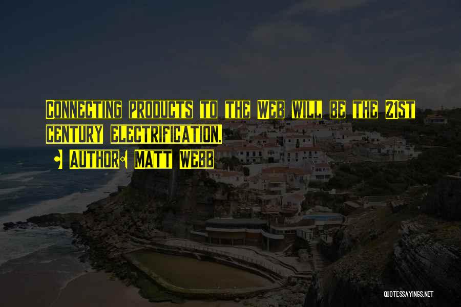 Matt Webb Quotes: Connecting Products To The Web Will Be The 21st Century Electrification.