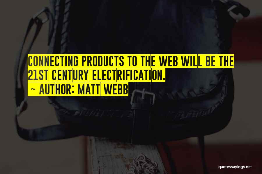 Matt Webb Quotes: Connecting Products To The Web Will Be The 21st Century Electrification.