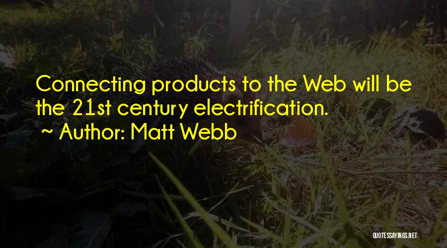 Matt Webb Quotes: Connecting Products To The Web Will Be The 21st Century Electrification.