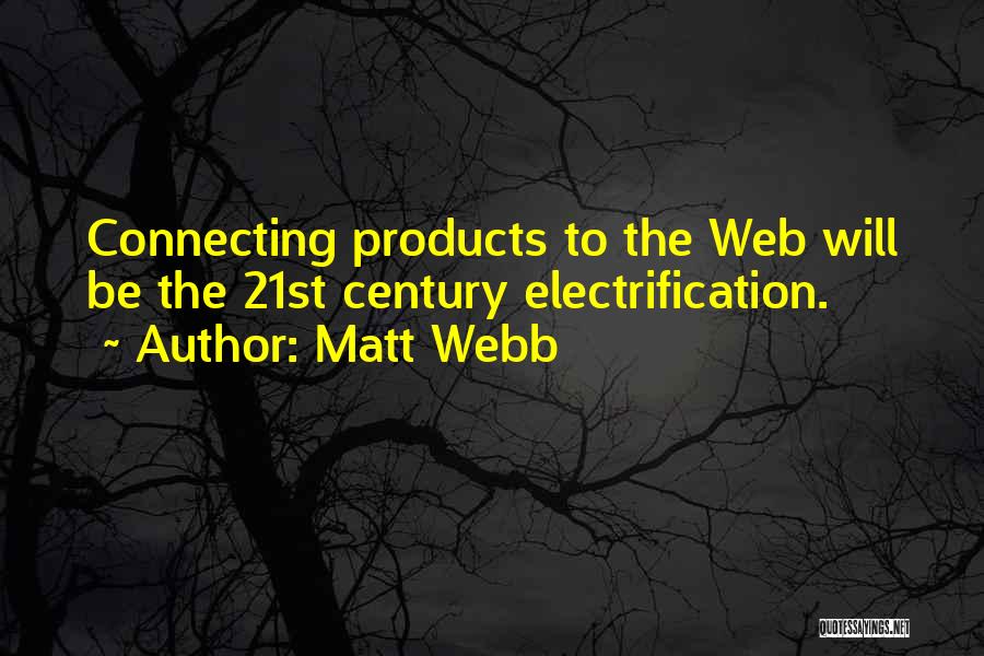 Matt Webb Quotes: Connecting Products To The Web Will Be The 21st Century Electrification.