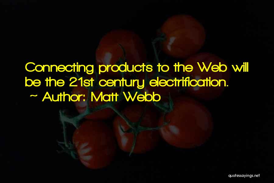 Matt Webb Quotes: Connecting Products To The Web Will Be The 21st Century Electrification.