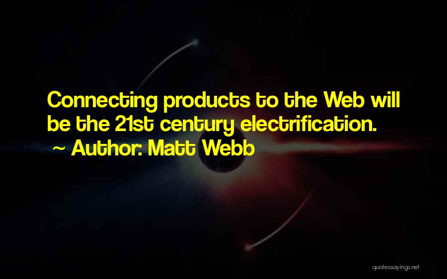 Matt Webb Quotes: Connecting Products To The Web Will Be The 21st Century Electrification.