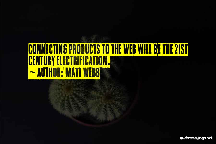 Matt Webb Quotes: Connecting Products To The Web Will Be The 21st Century Electrification.