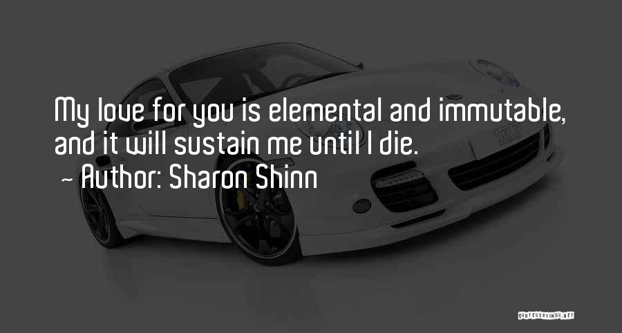 Sharon Shinn Quotes: My Love For You Is Elemental And Immutable, And It Will Sustain Me Until I Die.