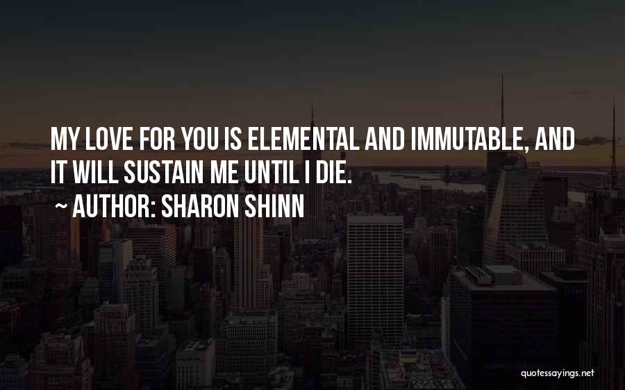 Sharon Shinn Quotes: My Love For You Is Elemental And Immutable, And It Will Sustain Me Until I Die.