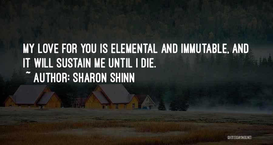 Sharon Shinn Quotes: My Love For You Is Elemental And Immutable, And It Will Sustain Me Until I Die.