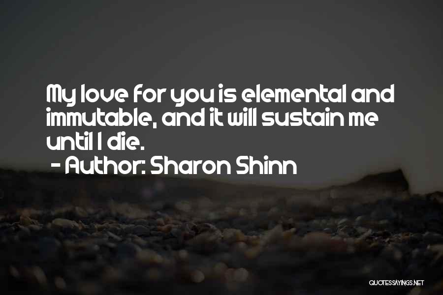 Sharon Shinn Quotes: My Love For You Is Elemental And Immutable, And It Will Sustain Me Until I Die.