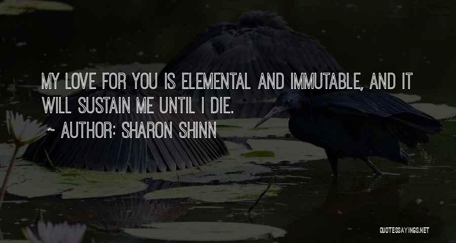 Sharon Shinn Quotes: My Love For You Is Elemental And Immutable, And It Will Sustain Me Until I Die.