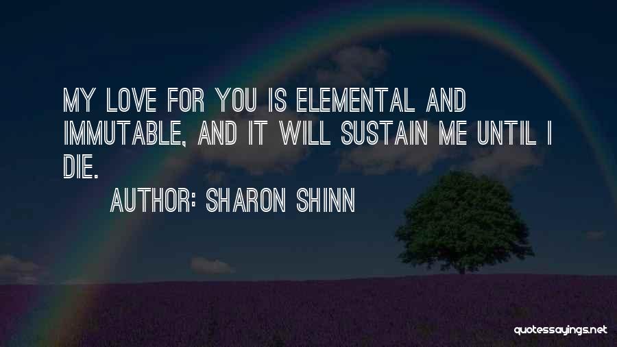 Sharon Shinn Quotes: My Love For You Is Elemental And Immutable, And It Will Sustain Me Until I Die.