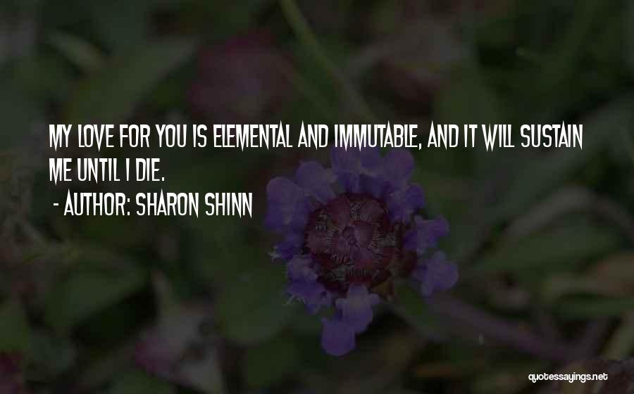 Sharon Shinn Quotes: My Love For You Is Elemental And Immutable, And It Will Sustain Me Until I Die.