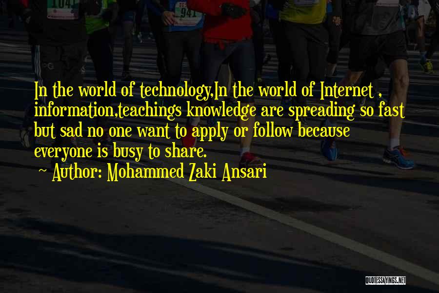 Mohammed Zaki Ansari Quotes: In The World Of Technology,in The World Of Internet , Information,teachings Knowledge Are Spreading So Fast But Sad No One