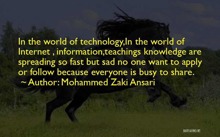 Mohammed Zaki Ansari Quotes: In The World Of Technology,in The World Of Internet , Information,teachings Knowledge Are Spreading So Fast But Sad No One